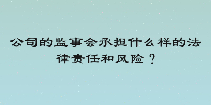 公司的监事会承担什么样的法律责任和风险？
