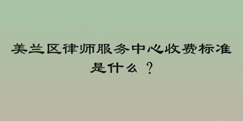 美兰区律师服务中心收费标准是什么？
