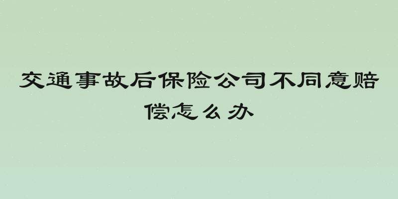 交通事故后保险公司不同意赔偿怎么办