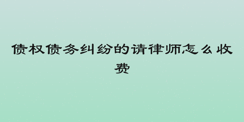 债权债务纠纷的请律师怎么收费