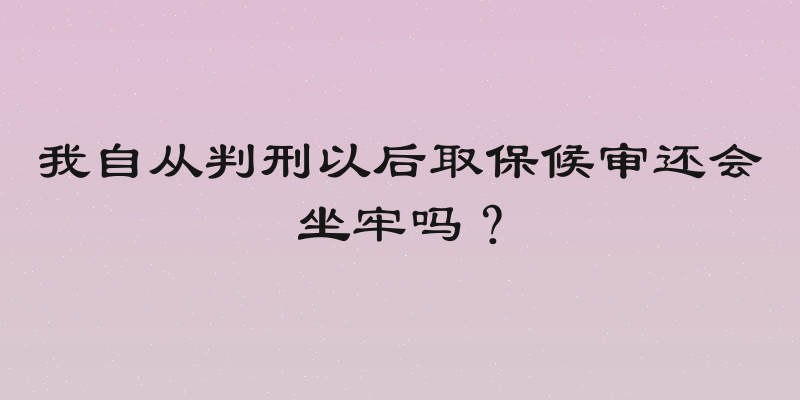 我自从判刑以后取保候审还会坐牢吗？