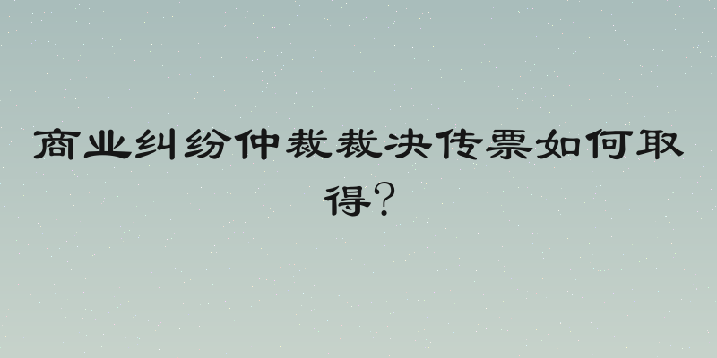 商业纠纷仲裁裁决传票如何取得?