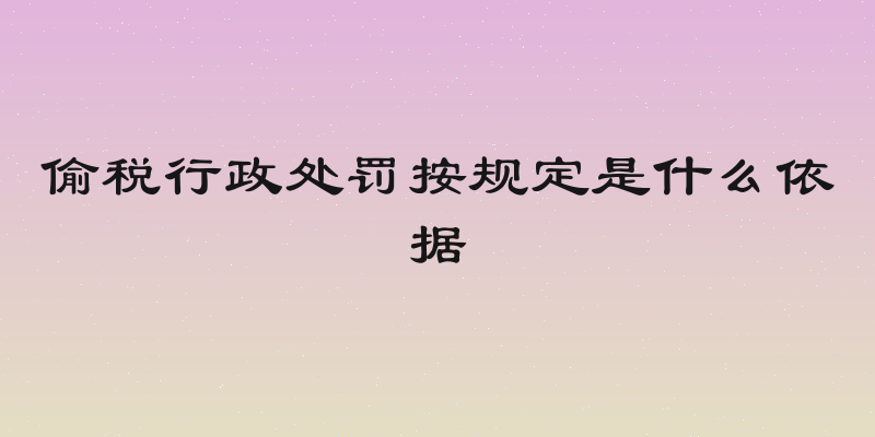 偷税行政处罚按规定是什么依据