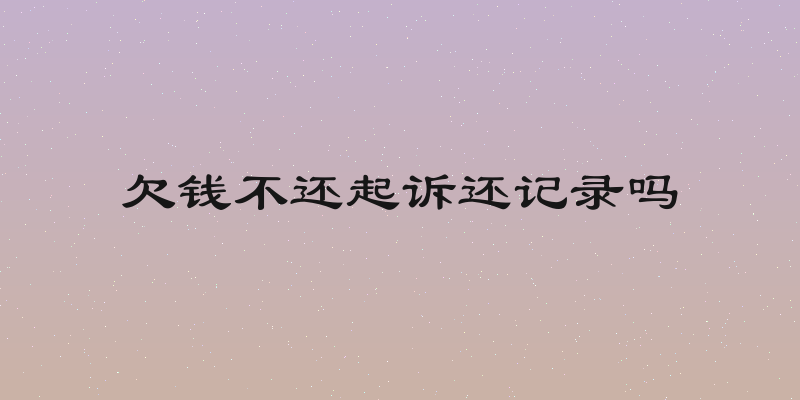 欠钱不还起诉还记录吗