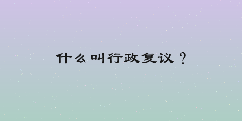 什么叫行政复议？
