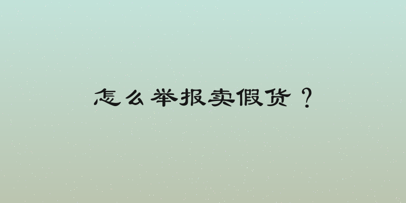 怎么举报卖假货？