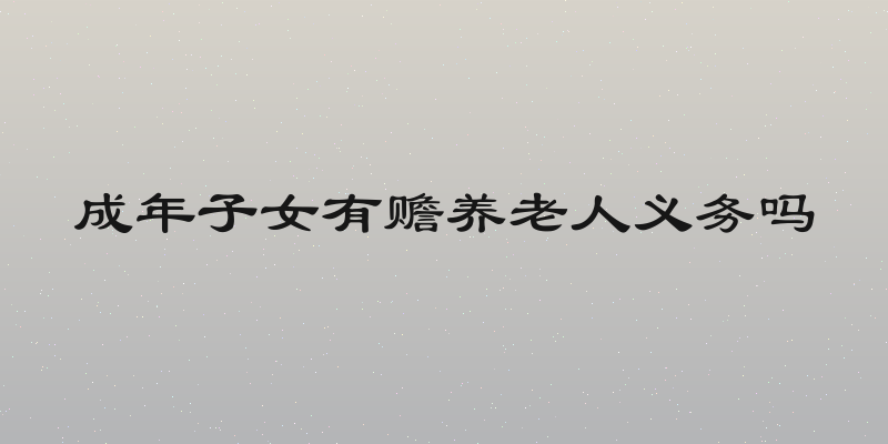成年子女有赡养老人义务吗