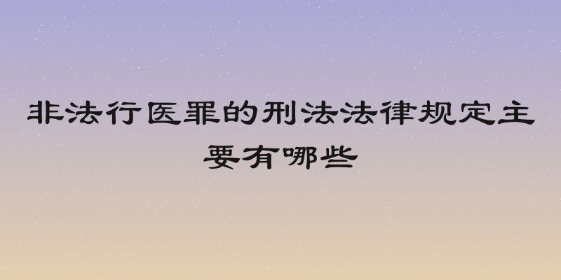 非法行医罪的刑法法律规定主要有哪些