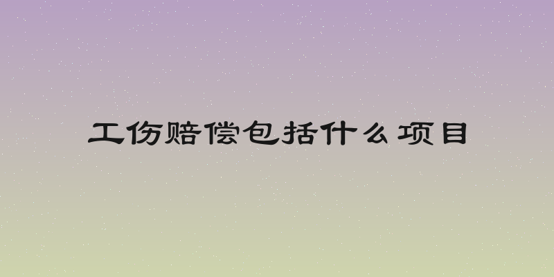 工伤赔偿包括什么项目