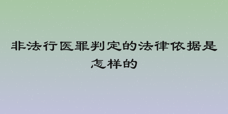 非法行医罪判定的法律依据是怎样的