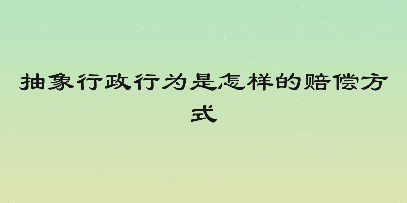 抽象行政行为是怎样的赔偿方式