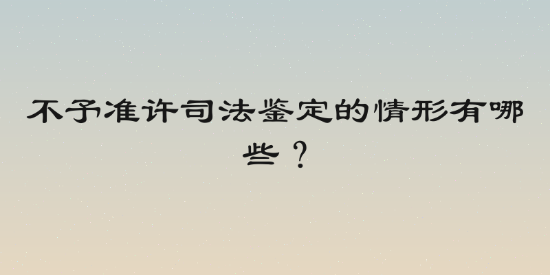 不予准许司法鉴定的情形有哪些？