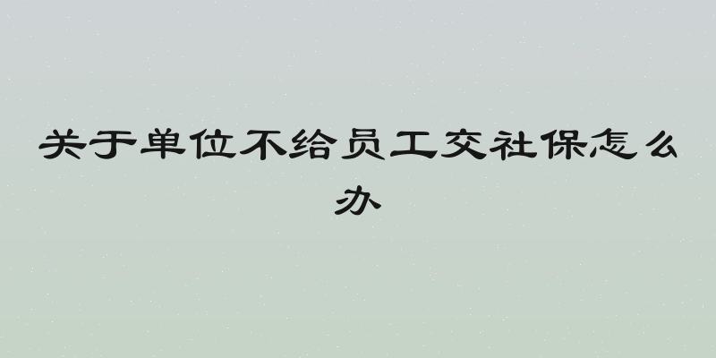 关于单位不给员工交社保怎么办