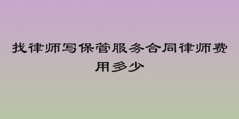 找律师写保管服务合同律师费用多少