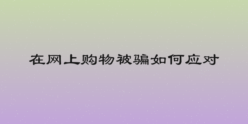 在网上购物被骗如何应对