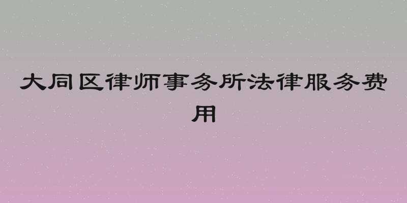 大同区律师事务所法律服务费用