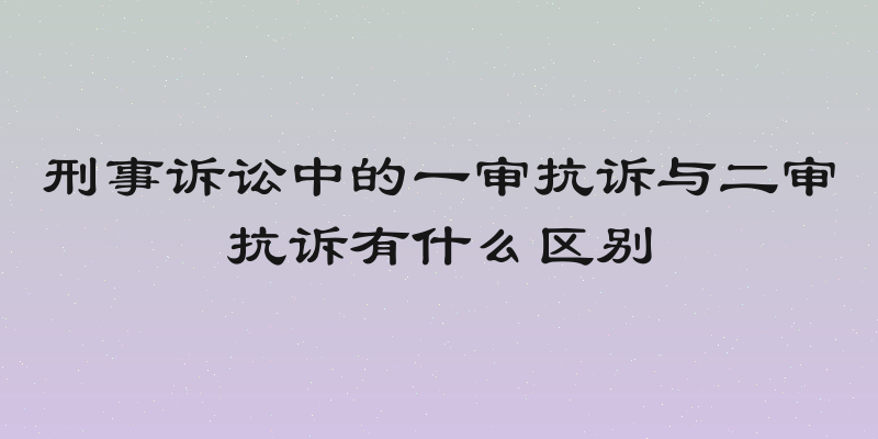 刑事诉讼中的一审抗诉与二审抗诉有什么区别
