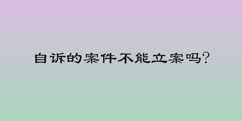 自诉的案件不能立案吗?
