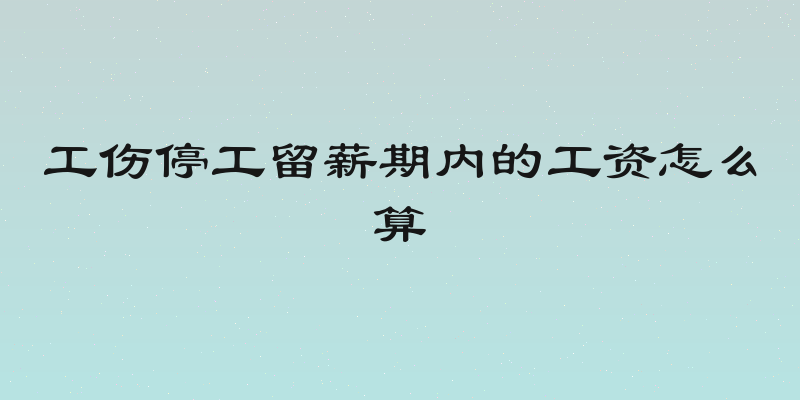 工伤停工留薪期内的工资怎么算