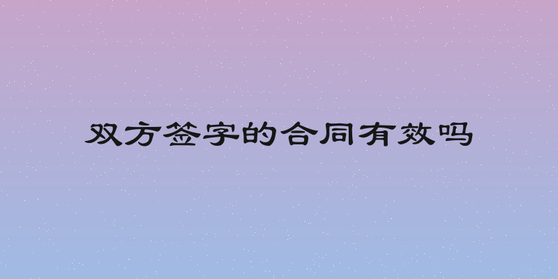 双方签字的合同有效吗