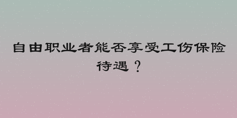 自由职业者能否享受工伤保险待遇？