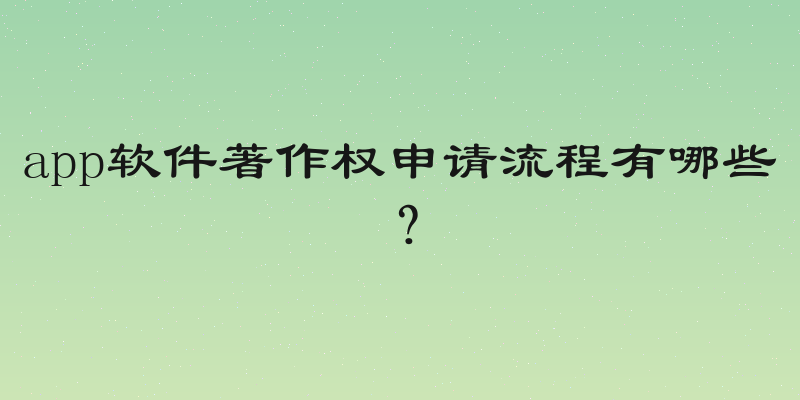 app软件著作权申请流程有哪些？