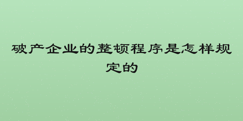 破产企业的整顿程序是怎样规定的