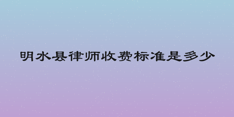 明水县律师收费标准是多少