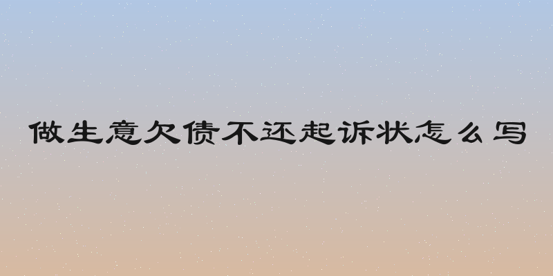 做生意欠债不还起诉状怎么写