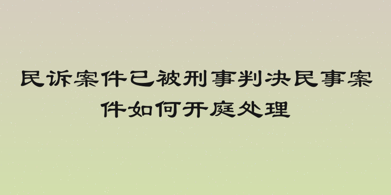 民诉案件已被刑事判决民事案件如何开庭处理