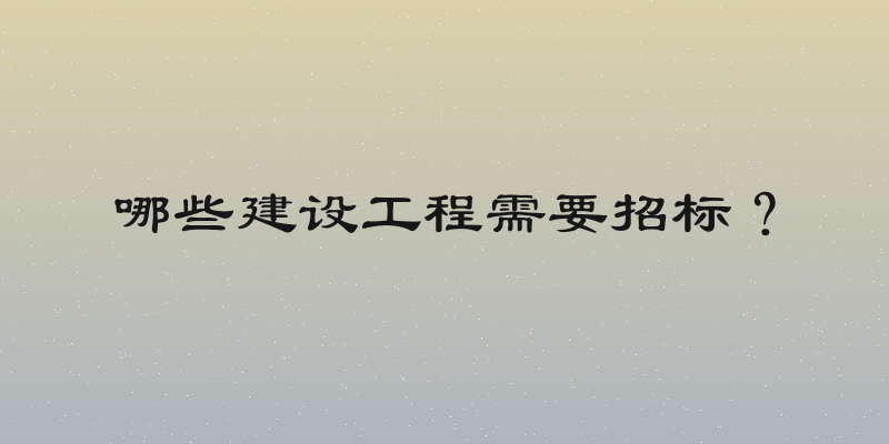 哪些建设工程需要招标？