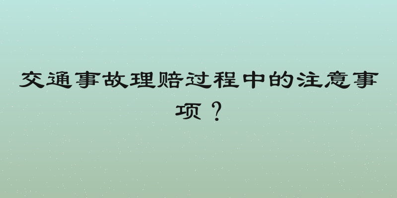 交通事故理赔过程中的注意事项？