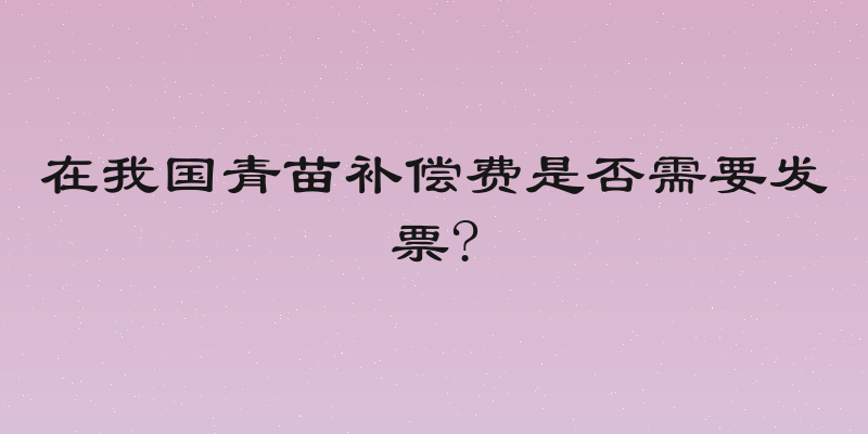 在我国青苗补偿费是否需要发票?