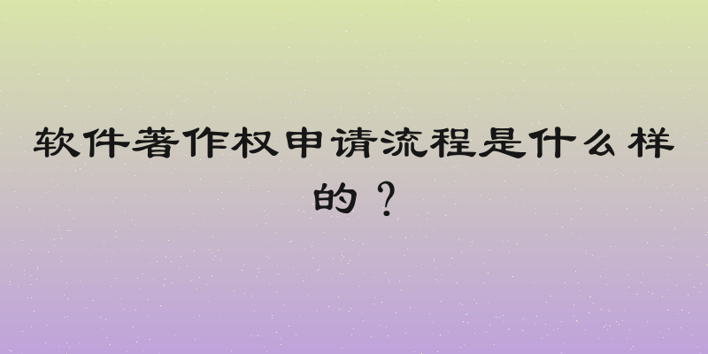 软件著作权申请流程是什么样的？