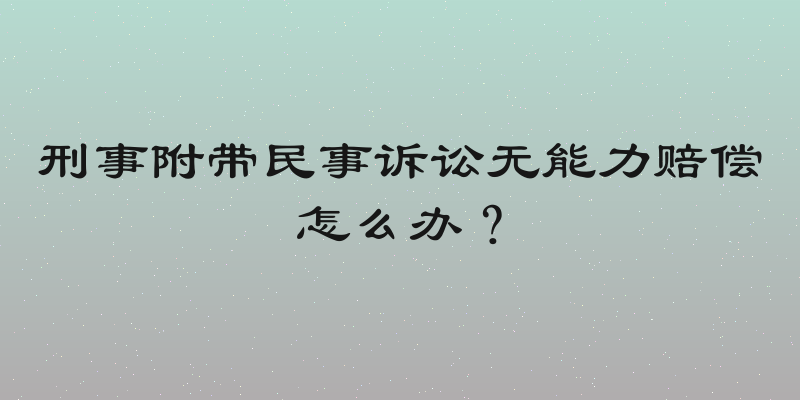 刑事附带民事诉讼无能力赔偿怎么办？