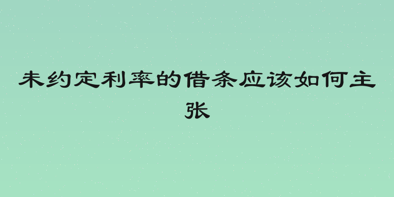 未约定利率的借条应该如何主张