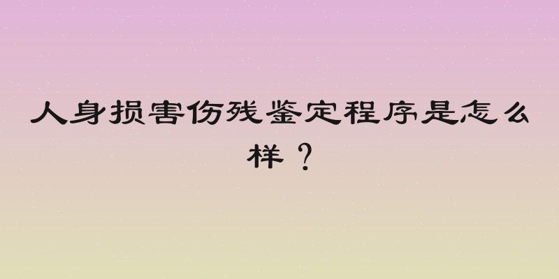 人身损害伤残鉴定程序是怎么样？