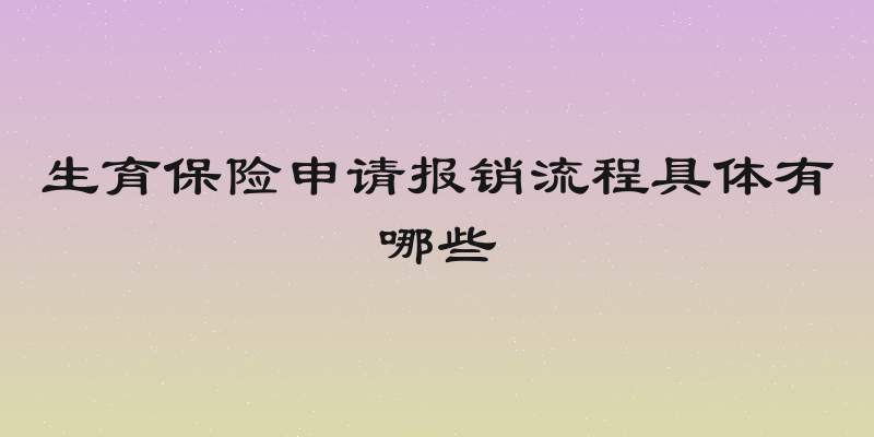 生育保险申请报销流程具体有哪些