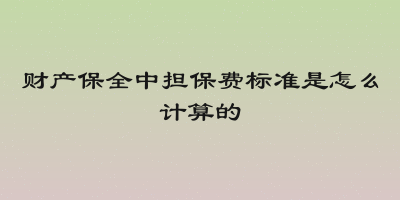 财产保全中担保费标准是怎么计算的