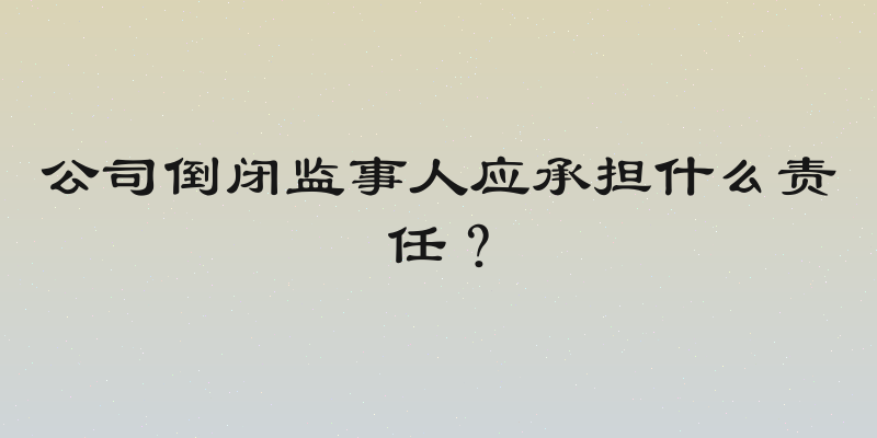 公司倒闭监事人应承担什么责任？