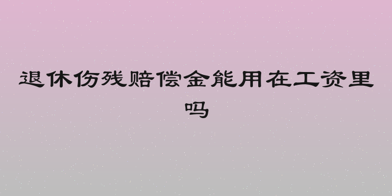 退休伤残赔偿金能用在工资里吗