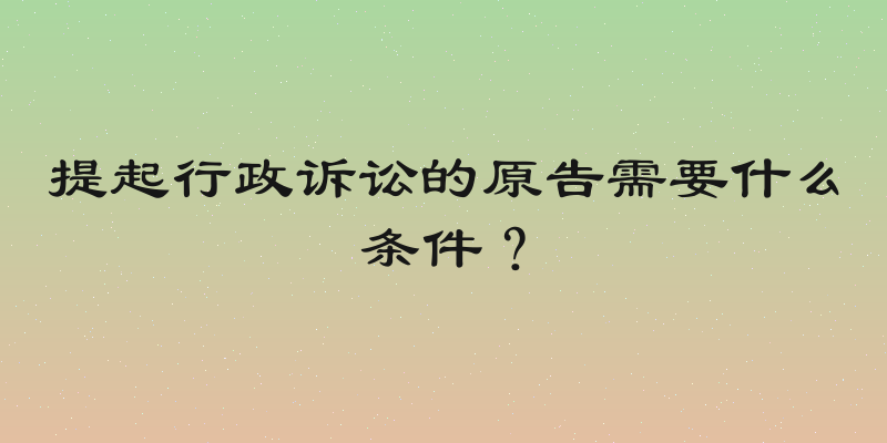 提起行政诉讼的原告需要什么条件？
