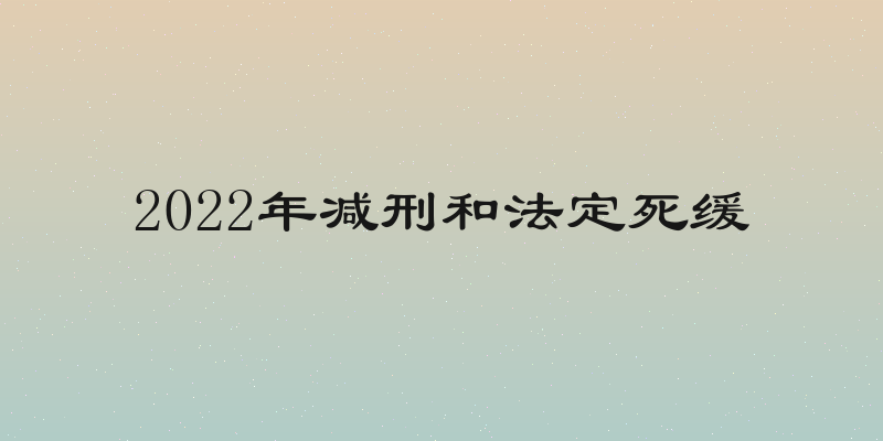 2022年减刑和法定死缓