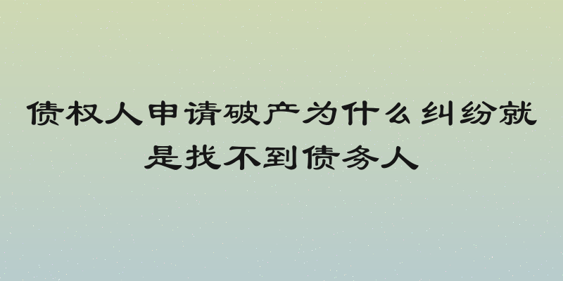 债权人申请破产为什么纠纷就是找不到债务人