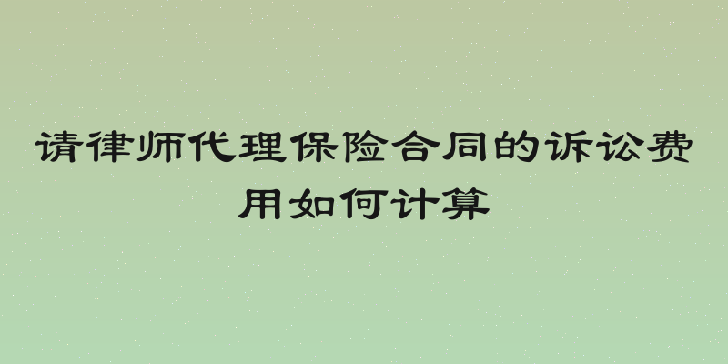 请律师代理保险合同的诉讼费用如何计算