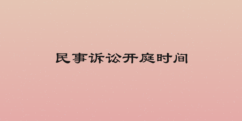 民事诉讼开庭时间