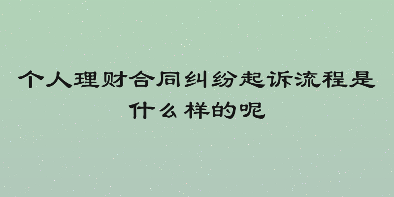 个人理财合同纠纷起诉流程是什么样的呢