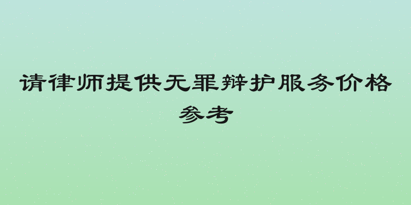 请律师提供无罪辩护服务价格参考