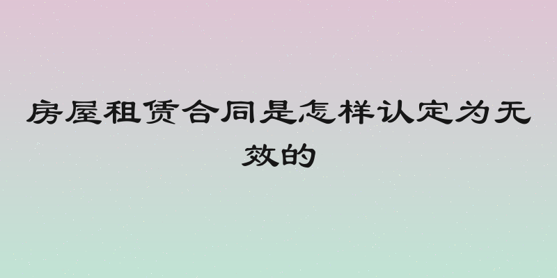 房屋租赁合同是怎样认定为无效的