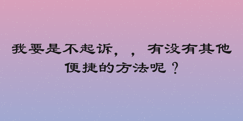 我要是不起诉，，有没有其他便捷的方法呢？